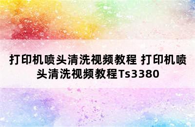 打印机喷头清洗视频教程 打印机喷头清洗视频教程Ts3380